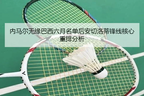 内马尔无缘巴西六月名单后安切洛蒂锋线核心重排分析